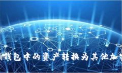 如何将Token钱包中的资产转换为其他加密货币或法