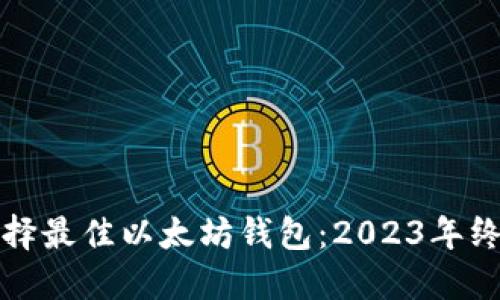 如何选择最佳以太坊钱包:2023年终极指南