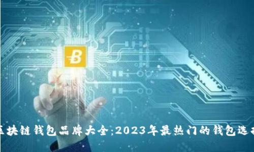 区块链钱包品牌大全:2023年最热门的钱包选择