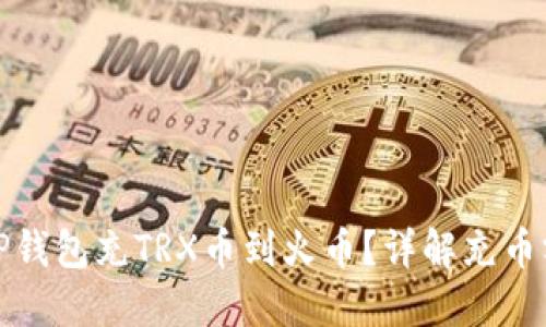 如何通过TP钱包充TRX币到火币?详解充币额度与技巧