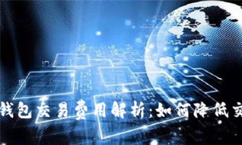 比特币钱包交易费用解析：如何降低交易成本