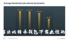 如何解决比特币钱包下载太慢的问题?