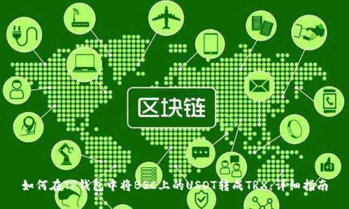 如何在TP钱包中将BSC上的USDT转成TRX：详细指南