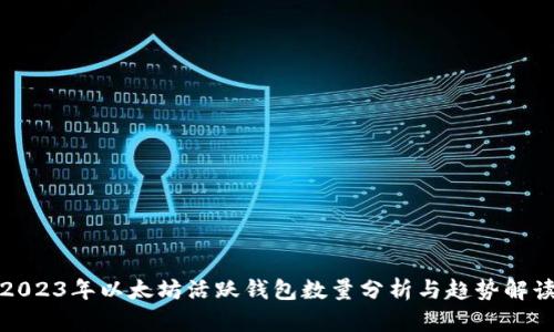 2023年以太坊活跃钱包数量分析与趋势解读