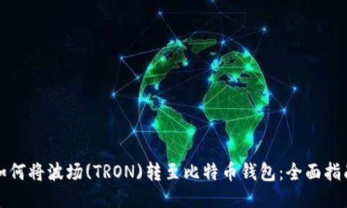 如何将波场(TRON)转至比特币钱包:全面指南