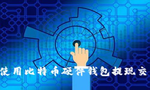 如何安全地使用比特币硬件钱包提现交易:全面指南