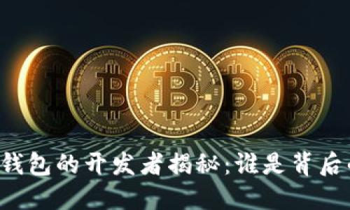 以太坊钱包的开发者揭秘:谁是背后的力量?