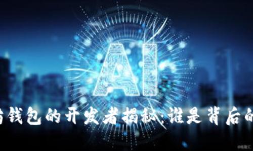 以太坊钱包的开发者揭秘:谁是背后的力量?
