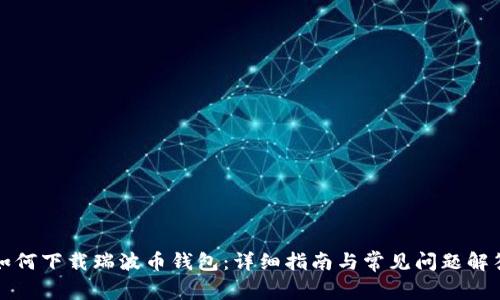 如何下载瑞波币钱包:详细指南与常见问题解答