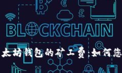 深入解析以太坊钱包的矿工费:如何您的交易成