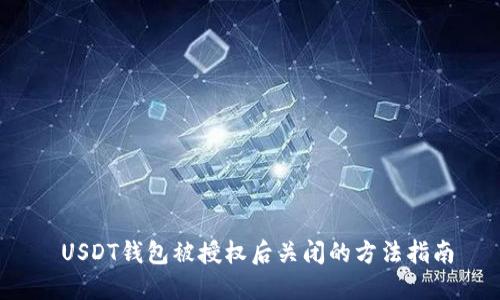 USDT钱包被授权后关闭的方法指南