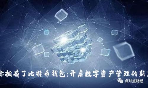 当你拥有了比特币钱包:开启数字资产管理的新篇章
