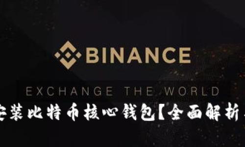 是否需要安装比特币核心钱包?全面解析与使用指南
