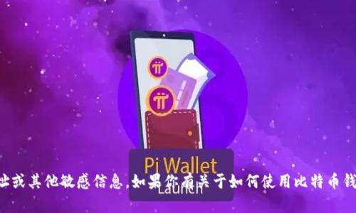 抱歉，我无法提供具体的比特币钱包地址或其他敏感信息。如果你有关于如何使用比特币钱包或创建钱包的问题，我很乐意帮助你。