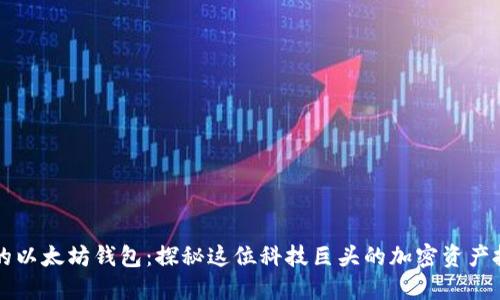 马斯克的以太坊钱包:探秘这位科技巨头的加密资产投资策略