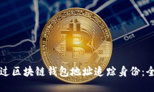 如何通过区块链钱包地址追踪身份:全面指南