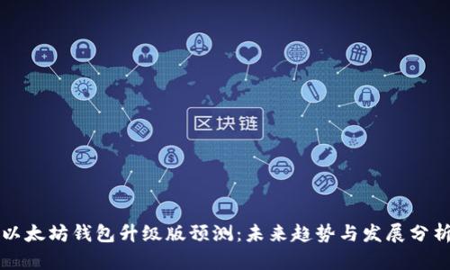 以太坊钱包升级版预测:未来趋势与发展分析