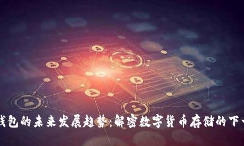 区块链钱包的未来发展趋势：解密数字货币存储的下一个十年