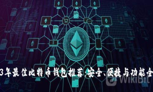 2023年最佳比特币钱包推荐:安全、便捷与功能全解析