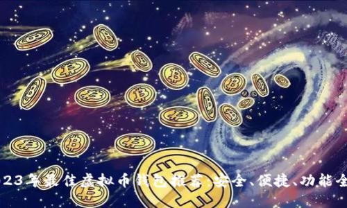 2023年最佳虚拟币钱包推荐:安全、便捷、功能全面
