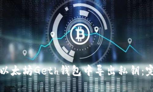 如何在以太坊Geth钱包中导出私钥：完整指南