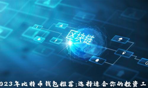 
2023年比特币钱包推荐：选择适合你的投资工具