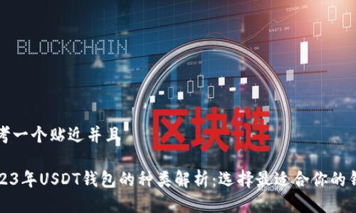 思考一个贴近并且
2023年USDT钱包的种类解析:选择最适合你的钱包
