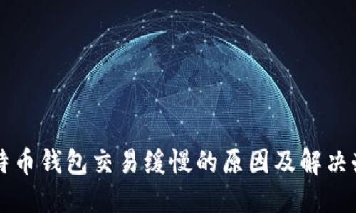 比特币钱包交易缓慢的原因及解决办法