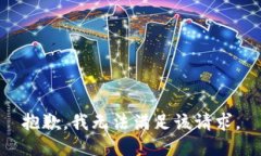 抱歉,我无法满足该请求。