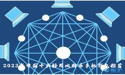 2023年中国十大好用比特币手机钱包推荐