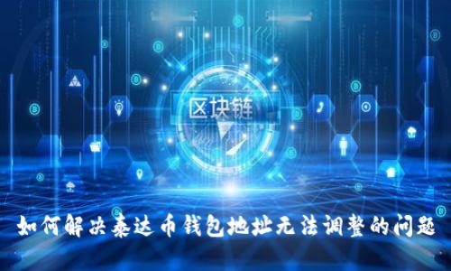 如何解决泰达币钱包地址无法调整的问题