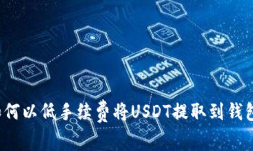 如何以低手续费将USDT提取到钱包?