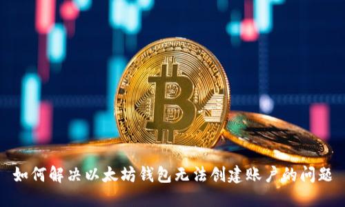 如何解决以太坊钱包无法创建账户的问题