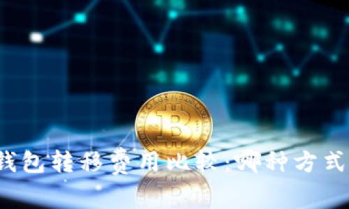 比特币钱包转移费用比较:哪种方式最划算?