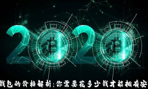 
区块链钱包的价格解析：你需要花多少钱才能拥有安全保障？
