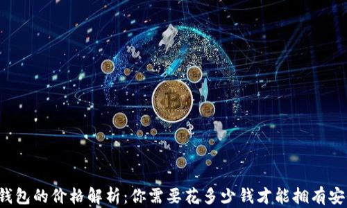 
区块链钱包的价格解析：你需要花多少钱才能拥有安全保障？