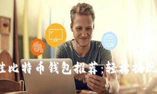 2023年最佳比特币钱包推荐:轻松提现与存储安全