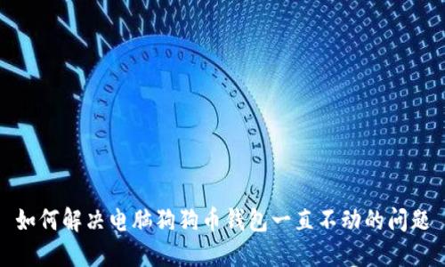 如何解决电脑狗狗币钱包一直不动的问题