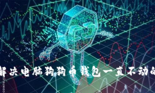 如何解决电脑狗狗币钱包一直不动的问题
