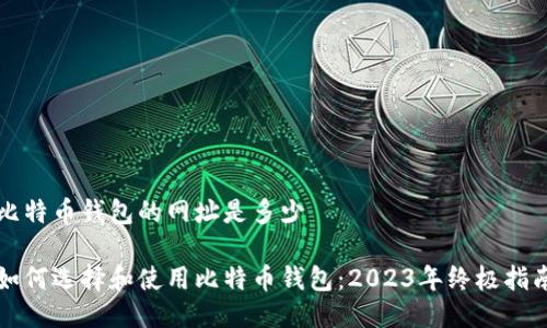 比特币钱包的网址是多少
如何选择和使用比特币钱包:2023年终极指南