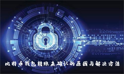 比特币钱包转账未确认的原因与解决方法
