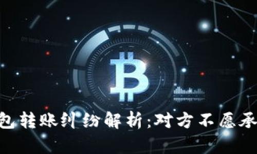 USDT冷钱包转账纠纷解析:对方不愿承认怎么办?