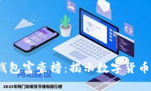 2023年比特币钱包富豪榜：揭示数字货币新贵的财富秘密