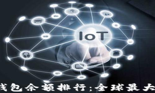 2023年比特币钱包余额排行:全球最大比特币钱包一览