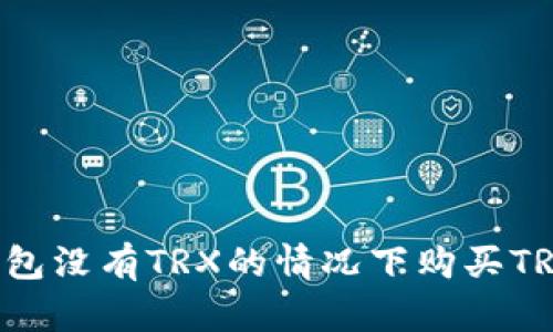 如何在冷钱包没有TRX的情况下购买TRX:全面指南
