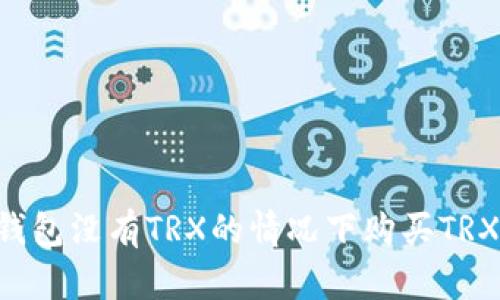 如何在冷钱包没有TRX的情况下购买TRX:全面指南