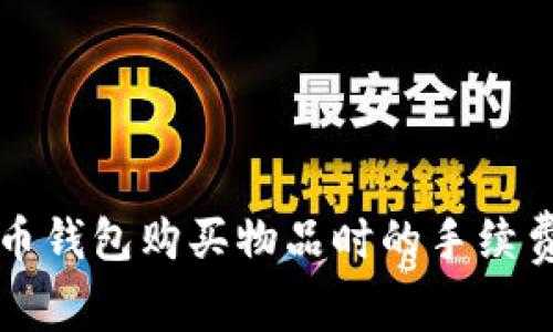 比特币钱包购买物品时的手续费详解