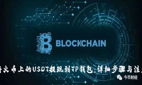 如何将火币上的USDT提现到TP钱包:详细步骤与注意事项