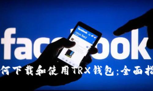 如何下载和使用TRX钱包：全面指南