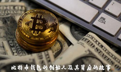 
比特币钱包的创始人及其背后的故事